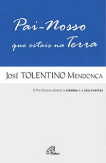 Pai Nosso Que Estais na Terra - José Tolentino Mendonça