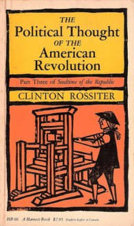 The Political Thought of the American Revolution (Part Three of Seedtime of the Republic Series) - Clinton Rossiter