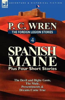 The Foreign Legion Stories 4: Spanish Maine Plus Four Short Stories: The Devil and Digby Geste, the Mule, Presentiments, & Dreams Come True - P.C. Wren