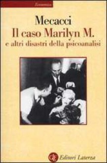 Il caso Marilyn M. e altri disastri della psicoanalisi - Luciano Mecacci