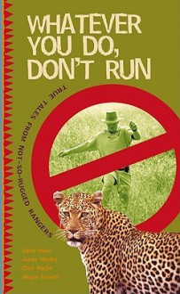 Whatever You Do, Don't Run: True tales by not-so-rugged rangers - David Hood