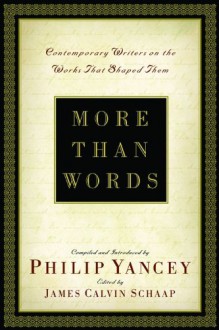 More Than Words: Contemporary Writers on the Works That Shaped Them - Philip Yancey, James Calvin Schaap