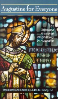 Augustine for Everyone: 101 Questions Answered Imaginatively by Augustine - Jules M. Brady, Augustine of Hippo