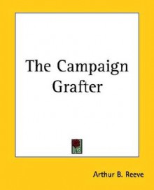 The Campaign Grafter - Arthur B. Reeve