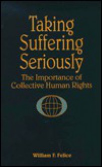 Taking Suffering Seriously: The Importance Of Collective Human Rights - William F. Felice