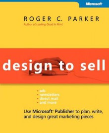 Design to Sell: Use Microsoft Publisher to Plan, Write and Design Great Marketing Pieces - Roger C. Parker