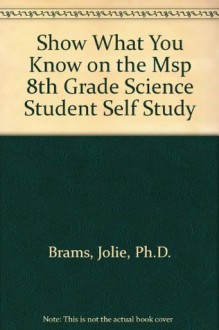 Show What You Know on the MSP, Grade 8: Science- Student Self Study Workbook, Preparation for the Measurements of Student Progress Washington Comprehensive Assessment Program - Jolie Brams