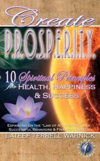 Create Prosperity: 10 Spiritual Principles for Health, Happiness & Success - Lateef Terrell Warnick