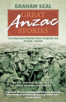 Great Anzac Stories: The Men and Women Who Created the Digger Legend - Graham Seal