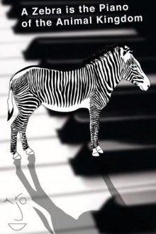 A Zebra is the Piano of the Animal Kingdom - Jarod Kintz, Dora J. Arod, Orafoura