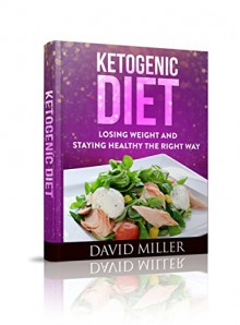 Ketogenic Diet: Losing Weight and Staying Healthy the Right Way (Ketogenic, Diet, Weight Loss, Recipes, Beginners, Paleo, Carb, Inflammatory) - David Miller