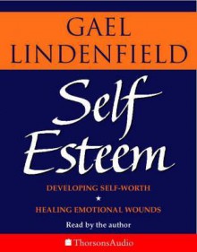 Self Esteem: Simple Steps to Develop Self-Worth and Heal Emotional Wounds - Gael Lindenfield