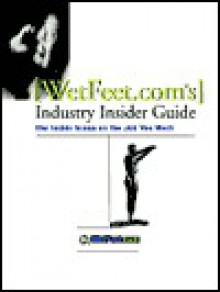 Wet Feet. Com's Industry Insider Guide: The Inside Scoop On The Job You Want - Wetfeet.Com