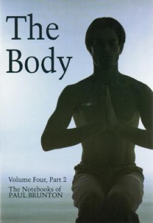 The Body: (The Notebooks of Paul Brunton, Vol. 4, Part 2) - Paul Brunton