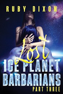 Ice Planet Barbarians Part 3: Lost: A SciFi Alien Serial Romance - Ruby Dixon