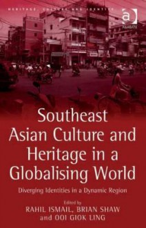 Southeast Asian Culture and Heritage in a Globalising World: Diverging Identities in a Dynamic Region - Rahil Ismail, Brian Shaw