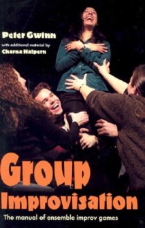 Group Improvisation: The Manual of Ensemble Improv Games - Peter Gwinn, Charna Halpern