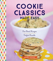 Cookie Classics Made Easy: One-Bowl Recipes, Perfect Results - Brandi Scalise