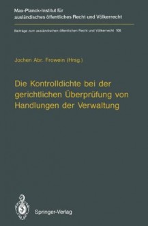 Die Kontrolldichte bei der gerichtlichen Überprüfung von Handlungen der Verwaltung - Jochen A. Frowein