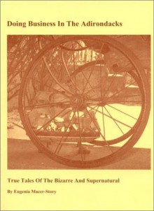 Doing Business in the Adirondacks: True Tales of the Bizarre and Supernatural - Eugenia Macer-Story