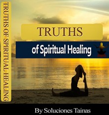 Truths Of Spiritual Healing - Alternative Medical Therapies - Soluciones Tainas