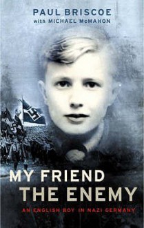 My Friend The Enemy: My Childhood In Nazi Germany - Paul Briscoe, Michael McMahon