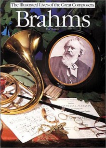 Brahms (Illustrated Lives of the Great Composers) - Paul Holmes