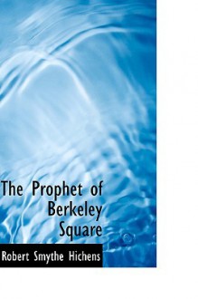 The Prophet of Berkeley Square - Robert Smythe Hichens