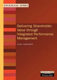 Delivering Shareholder Value Through Integrated Performance Management (FT Management Briefings) - Gary Ashworth