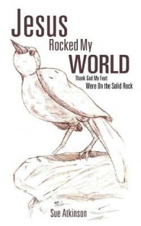 Jesus Rocked My World - Sue Atkinson