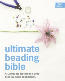 Ultimate Beading Bible: A Complete Reference with Step-by-Step Techniques - Marie Clayton