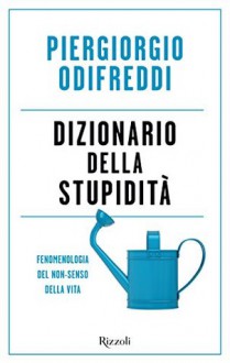 Dizionario della stupidità: Fenomenologia del non-senso della vita - Piergiorgio Odifreddi