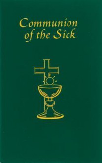 Communion of the Sick: Approved Rites for Use in the United States of America Excerpted from Pastoral Care of the Sick and Dying in English a - Catholic Book Publishing Corp., The Catholic Church