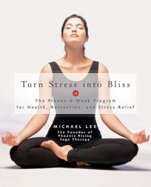 Turn Stress into Bliss: The Proven 8-Week Program for Health, Relaxation, Stress Relief - Michael Lee