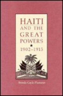 Haiti and the Great Powers, 1902-1915 - Brenda Gayle Plummer