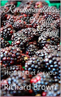 Recommendations for Healthy Eating: Healthy diet for you - Richard Brown