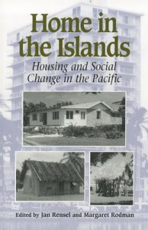 Home in the Islands: Housing and Social Change in the Pacific - Jan Rensel, Margaret Rodman