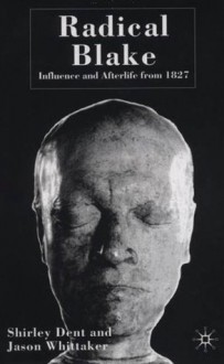 Radical Blake: Afterlife and Influence from 1827 - Dent Shirley, Jason Whittaker, Shirley Dent