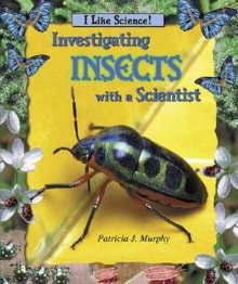 Investigating Insects with a Scientist - Patricia J. Murphy