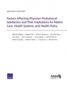 Factors Affecting Physician Professional Satisfaction and Their Implications for Patient Care, Health Systems, and Health Policy - Mark W Friedberg, Peggy G Chen, Frances M Aunon, Chau Pham, John P Caloyeras, Soeren Mattke, Emma Pitchforth, Denise D Quigley, Robert H Brook, F Jay Crossan, Michael Tutty