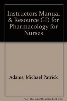 Instructors Manual & Resource GD for Pharmacology for Nurses - Michael Patrick Adams