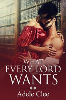 What Every Lord Wants - Adele Clee