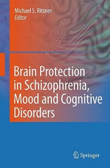 Brain Protection in Schizophrenia, Mood and Cognitive Disorders - Michael S. Ritsner