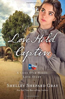 Love Held Captive (A Lone Star Hero’s Love Story) - Shelley Shepard Gray