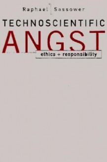 Technoscientific Angst: Ethics and Responsibility - Raphael Sassower