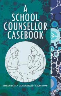 A School Counsellor Casebook - Vikram Patel, Lisa Aronson, Gauri Divan