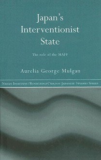 Japan's Interventionist State: The Role of the MAFF - Aurelia George Mulgan