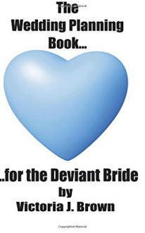 The Wedding Planning Book for the Deviant Bride - Victoria J. Brown