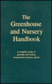 The Greenhouse and Nursery Handbook: A Complete Guide to Growing and Selling Ornamental Container Plants - Francis X. Jozwik