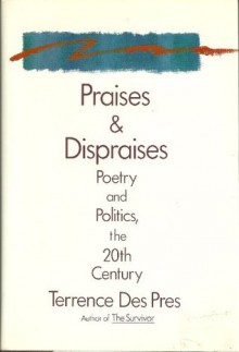 Praises and Dispraises: Poetry and Politics, the 20th Century - Terrence Des Pres